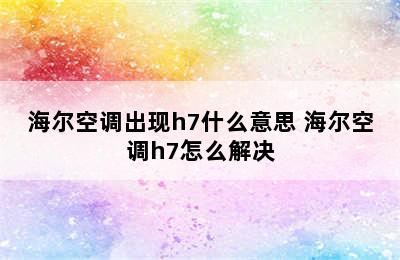 海尔空调出现h7什么意思 海尔空调h7怎么解决